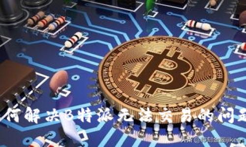 如何解决B特派无法交易的问题？
