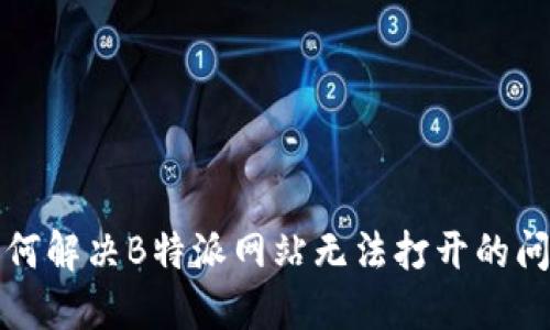 如何解决B特派网站无法打开的问题