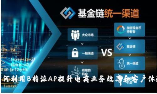 如何利用B特派AP提升电商业务效率和客户体验