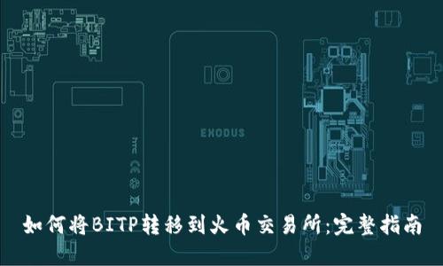 如何将BITP转移到火币交易所：完整指南
