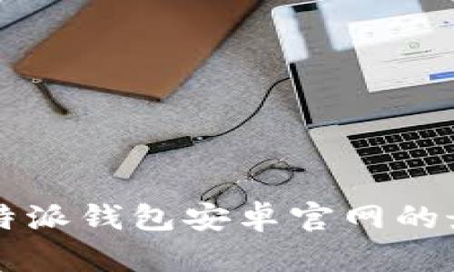 如何找到B特派钱包安卓官网的最准确信息？