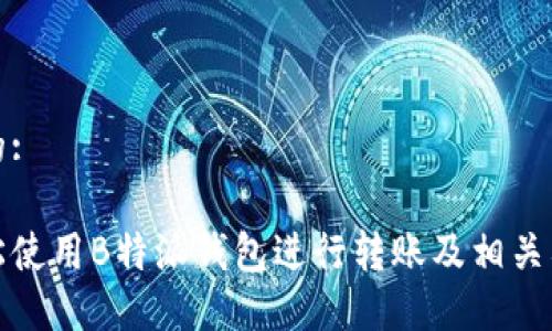 思考且的:

如何轻松使用B特派钱包进行转账及相关截图示例