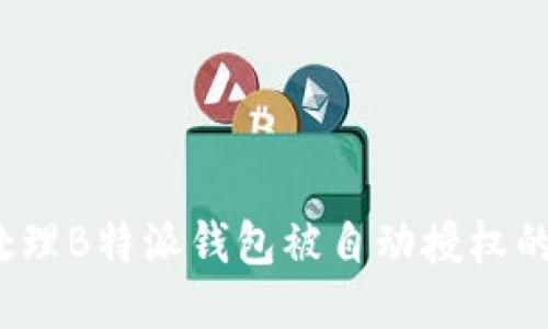 如何处理B特派钱包被自动授权的问题？