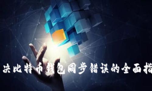 解决比特币钱包同步错误的全面指南
