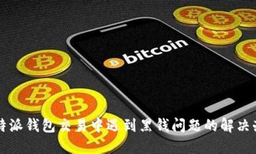 比特派钱包交易中遇到黑钱问题的解决办法