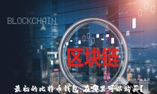 
最初的比特币钱包：在哪里可以购买？