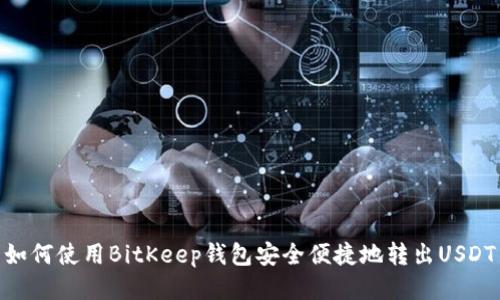 如何使用BitKeep钱包安全便捷地转出USDT