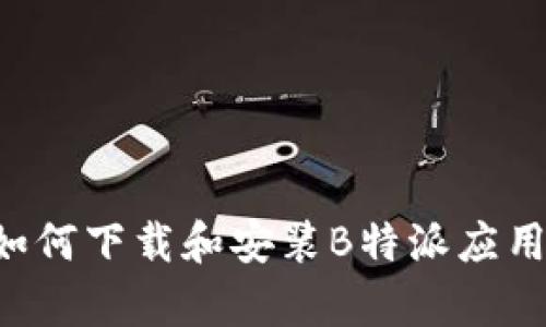 安卓用户如何下载和安装B特派应用：详细指南