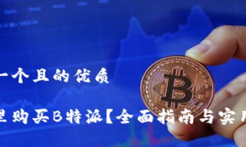 思考一个且的优质

在哪里购买B特派？全面指南与实用技巧