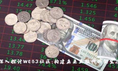 深入探讨WEB3社区：构建未来互联网的新生态