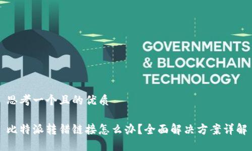 思考一个且的优质

比特派转错链接怎么办？全面解决方案详解