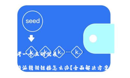 思考一个且的优质

比特派转错链接怎么办？全面解决方案详解
