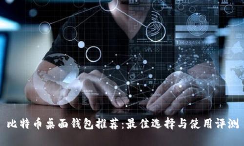比特币桌面钱包推荐：最佳选择与使用评测