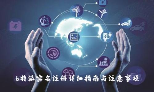 b特派实名注册详细指南与注意事项