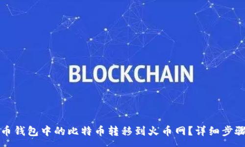 :  
如何将比特币钱包中的比特币转移到火币网？详细步骤与注意事项