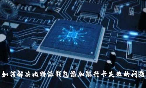 如何解决比特派钱包添加银行卡失败的问题