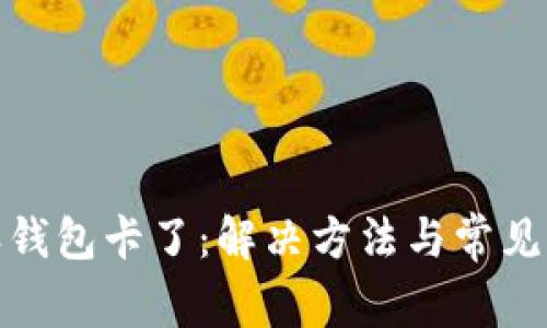 : 比特派钱包卡了：解决方法与常见问题解答
