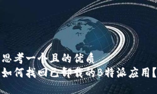 思考一个且的优质
如何找回已卸载的B特派应用？