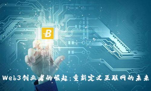 Web3创业者的崛起：重新定义互联网的未来