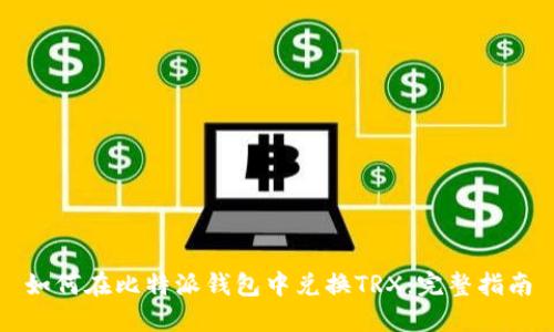如何在比特派钱包中兑换TRX：完整指南