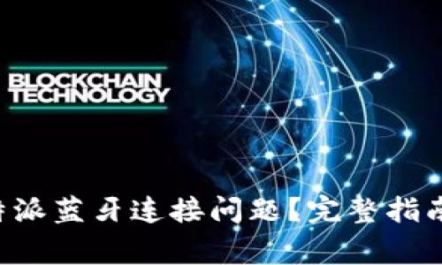 如何快速解决B特派蓝牙连接问题？完整指南与常见问题解答