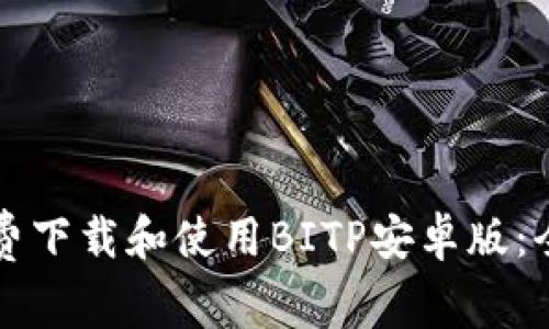 如何免费下载和使用BITP安卓版：全面指南