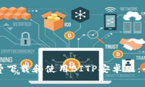 如何免费下载和使用BITP安卓版：全面指南