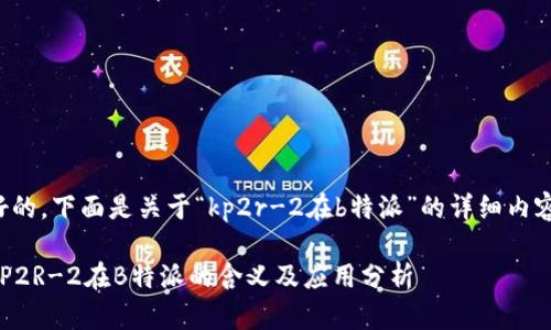 好的，下面是关于“kp2r-2在b特派”的详细内容。

KP2R-2在B特派的含义及应用分析
