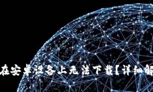 为什么Bitpie在安卓设备上无法下载？详细解析及解决方案