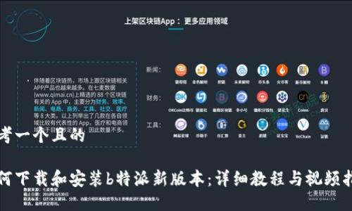 思考一个且的

如何下载和安装b特派新版本：详细教程与视频指南