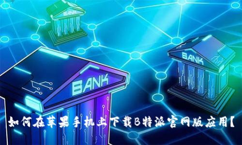 如何在苹果手机上下载B特派官网版应用？