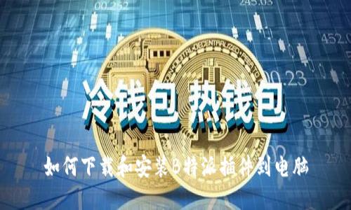 如何下载和安装B特派插件到电脑