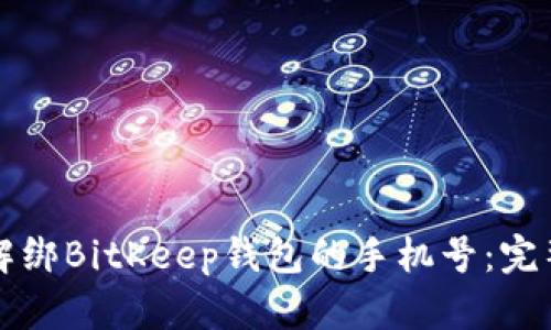 如何解绑BitKeep钱包的手机号：完整指南