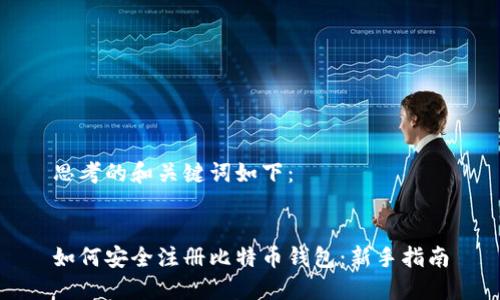 思考的和关键词如下：


如何安全注册比特币钱包：新手指南