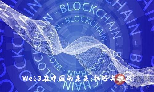 Web3在中国的未来：机遇与挑战