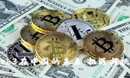 Web3在中国的未来：机遇与挑战