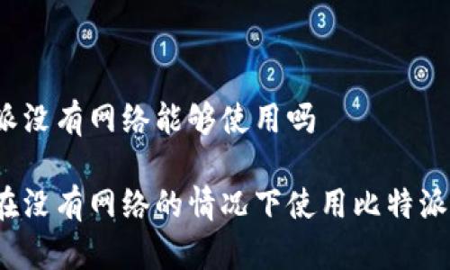 比特派没有网络能够使用吗

如何在没有网络的情况下使用比特派钱包？