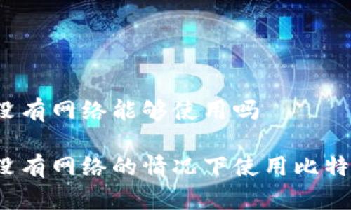 比特派没有网络能够使用吗

如何在没有网络的情况下使用比特派钱包？