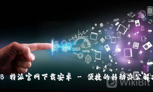 最新 B 特派官网下载安卓 - 便捷的移动办公解决方案