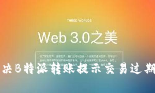 如何解决B特派转账提示交易过期的问题