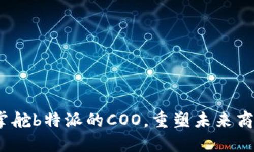 王超：掌舵b特派的COO，重塑未来商业模式