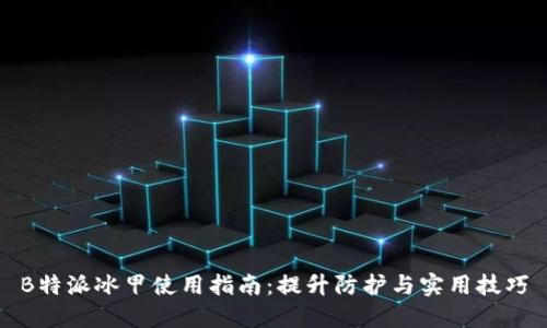B特派冰甲使用指南：提升防护与实用技巧