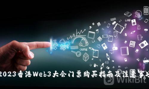 2023香港Web3大会门票购买指南及注意事项