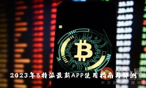 2023年B特派最新APP使用指南与评测