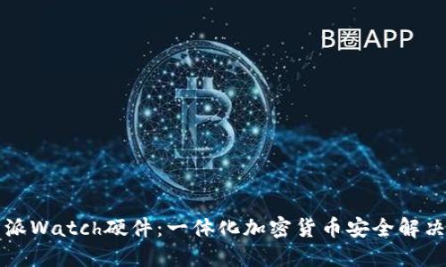 比特派Watch硬件：一体化加密货币安全解决方案