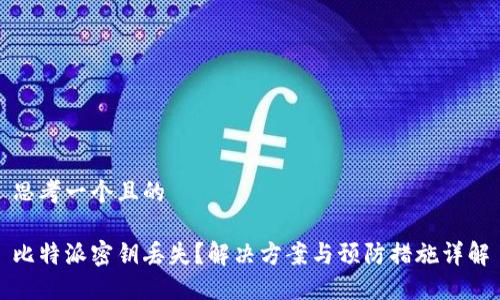 思考一个且的

比特派密钥丢失？解决方案与预防措施详解
