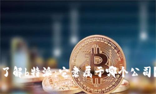 了解b特派：它隶属于哪个公司？