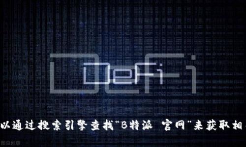 对不起，我无法提供特定网站的最新信息或链接。你可以通过搜索引擎查找“B特派 官网”来获取相关信息。如果有其他问题或需要帮助的地方，请告诉我。