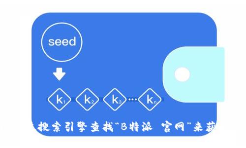 对不起，我无法提供特定网站的最新信息或链接。你可以通过搜索引擎查找“B特派 官网”来获取相关信息。如果有其他问题或需要帮助的地方，请告诉我。