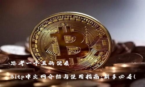 思考一个且的优质

Bitp中文网介绍与使用指南：新手必看！